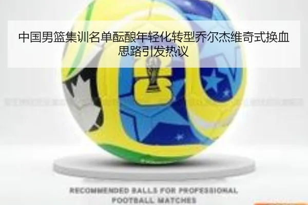 中国男篮集训名单酝酿年轻化转型乔尔杰维奇式换血思路引发热议